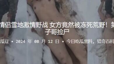 真捡尸！ 情侣雪地激情野战，女方竟然被冻死荒野！第二天被毛子哥捡尸